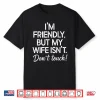 I’M Friendly But My Wife Isn’T Don’T Touch Funny Husband Shirt