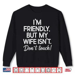 Sweatshirt IM Friendly But My Wife IsnT DonT Touch Funny Husband Shirt
