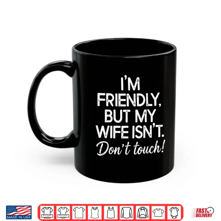 Mug IM Friendly But My Wife IsnT DonT Touch Funny Husband Shirt
