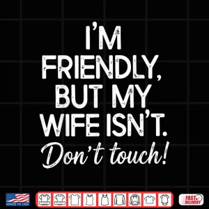 Design IM Friendly But My Wife IsnT DonT Touch Funny Husband Shirt