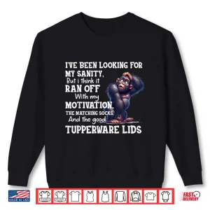 Sweatshirt IVe Been Looking For My Sanity But I Think It Ran Off With Shirt