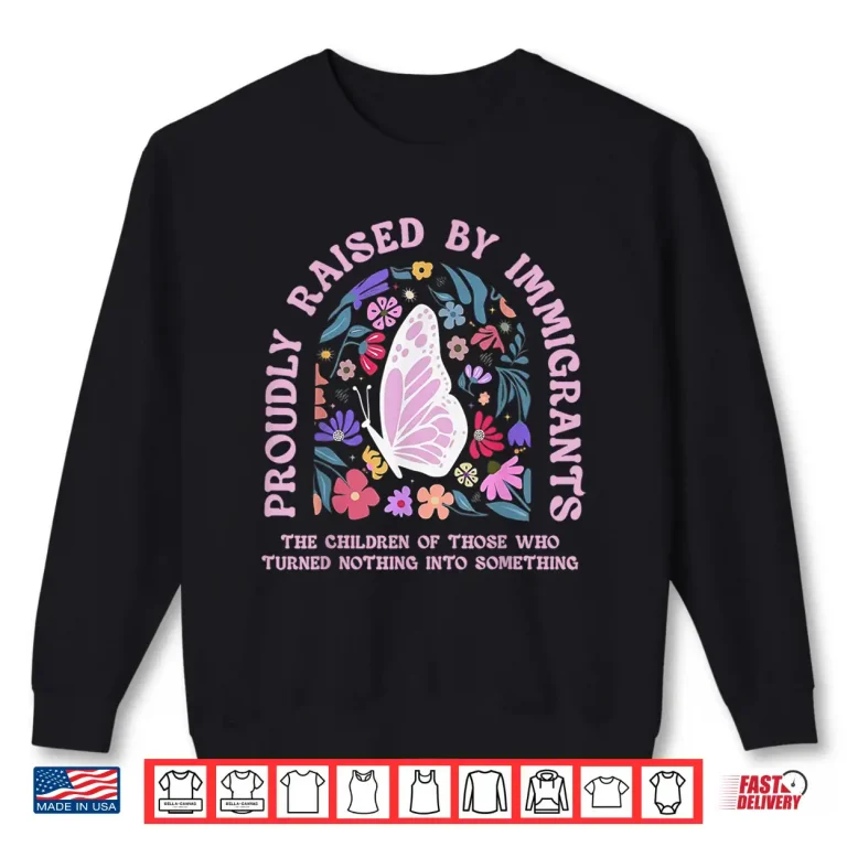 Sweatshirt Proudly Raised By Immigrants Butterfly Floral Social Justice Shirt