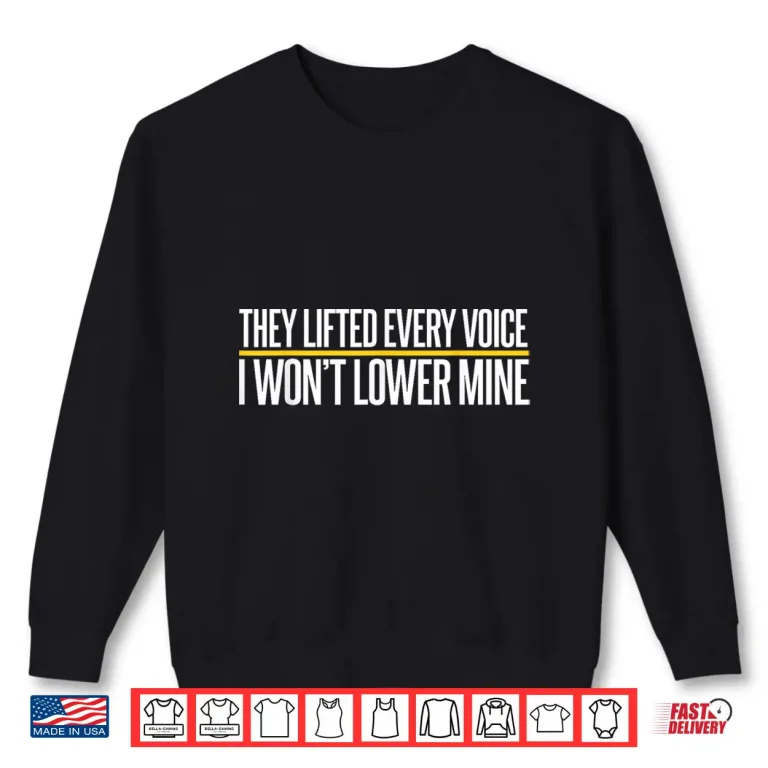 Sweatshirt They Lifted Every Voice I WonT Lower Mine Funny Proud Black Shirt