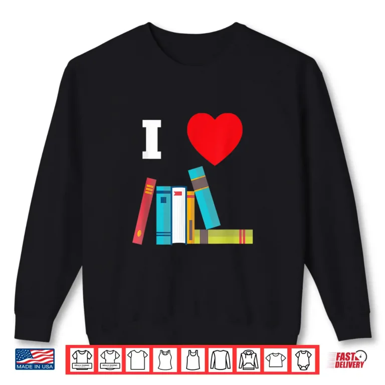 Sweatshirt I Love Books Gift For Readers Writers Librarians Shirt