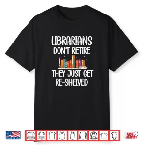 Librarians Get Re Shelved   Library Worker Retired Librarian Shirt