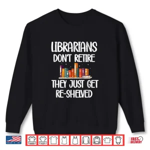 Sweatshirt Librarians Get Re Shelved Library Worker Retired Librarian Shirt