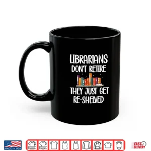 Mug Librarians Get Re Shelved Library Worker Retired Librarian Shirt