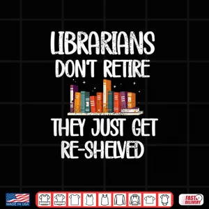 Design Librarians Get Re Shelved Library Worker Retired Librarian Shirt