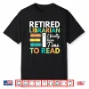 Retired Librarian Finally Have Time To Read Librarians Shirt