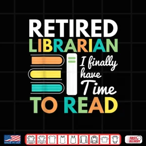 Design Retired Librarian Finally Have Time To Read Librarians Shirt