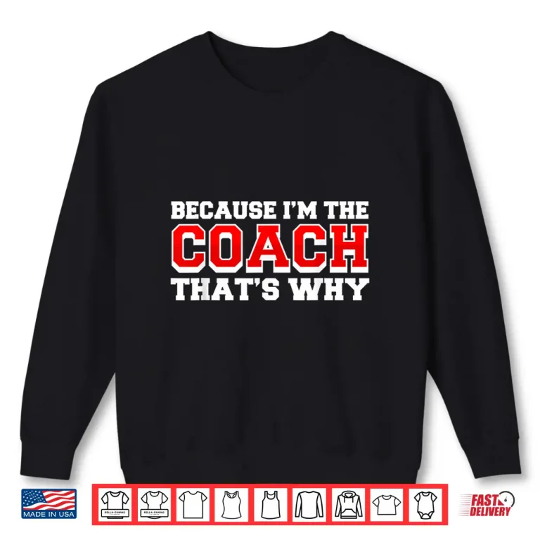 Sweatshirt Because Im The Coach Thats Why Funny Coach Print Shirt