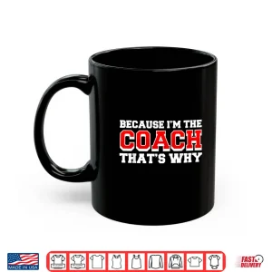 Mug Because Im The Coach Thats Why Funny Coach Print Shirt