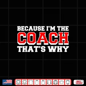 Design Because Im The Coach Thats Why Funny Coach Print Shirt
