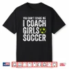Coaches Gift You Don’T Scare Me I Coach Girls Soccer Coach Shirt