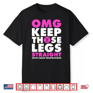 Omg Keep Those Legs Straight Gymnastic Coach Shirt