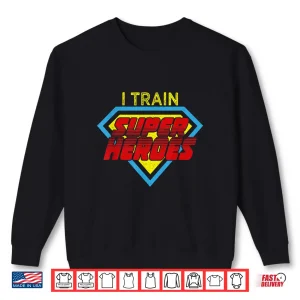Sweatshirt I Train Superheroes Shirt For Teachers And Coaches