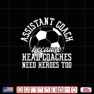 Design Soccer Assistant Coach Because Head Coaches Need Heroes Too Shirt