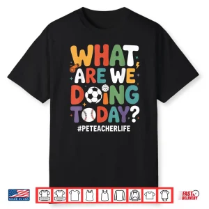 What Are We Doing Today Funny Pe Teacher Back To School Shirt
