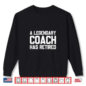 Sweatshirt A Legendary Coach Has Retired Funny Retirement For Coaches Shirt