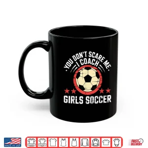 Mug Best Coaches Gift You DonT Scare Me I Coach Girls Soccer Shirt