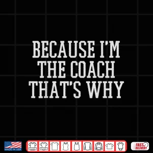 Design Because IM The Coach ThatS Why T Shirt