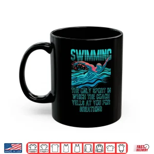 Mug Swimming Only Sport Where Coaches Yell For Breathing Shirt