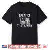 Because I’M The Umpire That’S Why Shirt