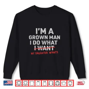Sweatshirt Dad IM A Grown Man I Do What My Daughter Wants Shirt