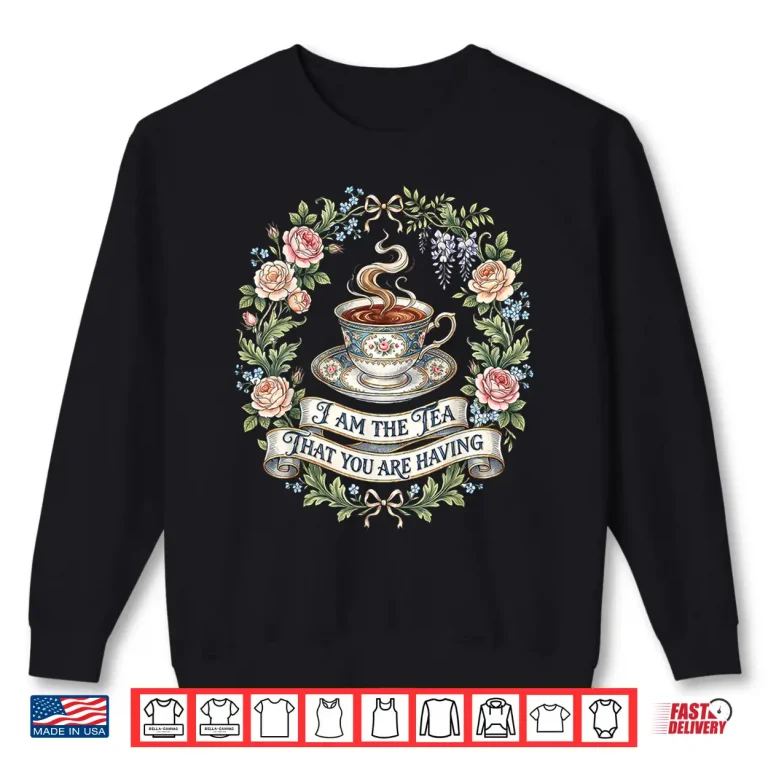 Sweatshirt Floral I Am The Tea That You Are Having Shirt