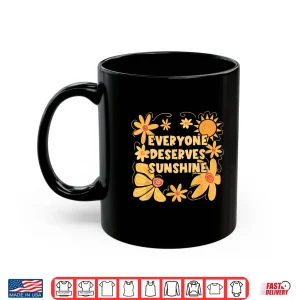 Mug Everyone Deserves Sunshine Funny Design Shirt