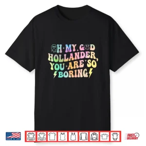 Oh My God Hollander You Are So Boring Shirt