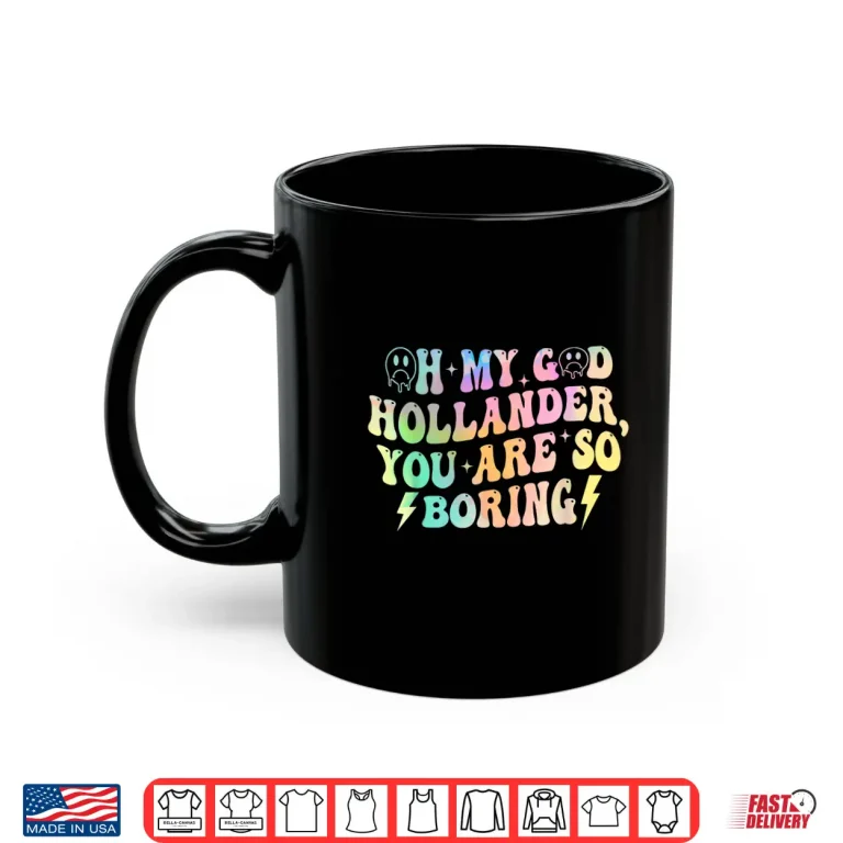 Mug Oh My God Hollander You Are So Boring Shirt