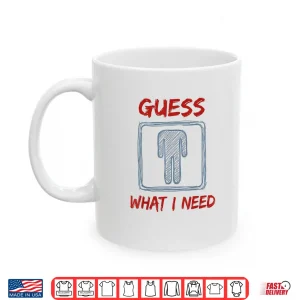 Mug Guess What I Need Funny Saying Quote Shirt