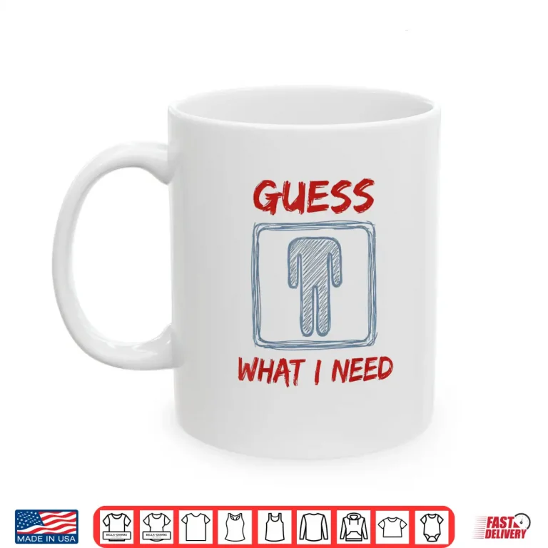 Mug Guess What I Need Funny Saying Quote Shirt