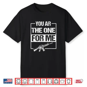 You Are The One For Me Gun Valentine Joke Shirt