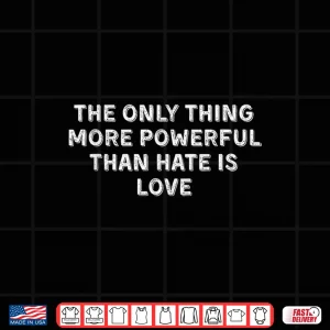 Design The Only Thing More Powerful Than Hate Is Love Shirt Shirt