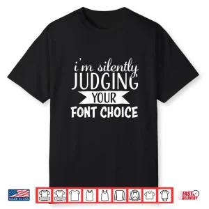 I Am Silently Judging Your Font Choice Funny Shirt