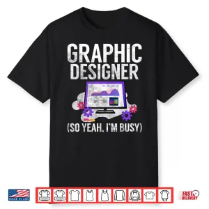 Graphic Designer So Yeah Im Busy Graphic Designer Shirt