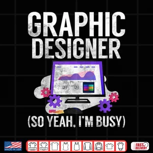 Design Graphic Designer So Yeah Im Busy Graphic Designer Shirt