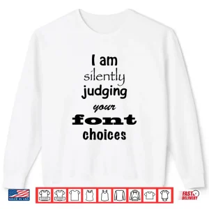 Sweatshirt I Am Silently Judging Your Font Choices Graphic Design Shirt