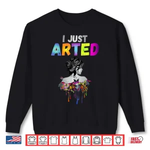 Sweatshirt I Just Arted Graphic Designer Artist Humor Shirt