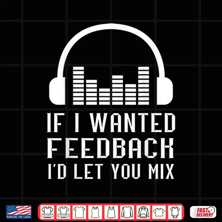 Design Audio Engineer If I Wanted Feedback Sound Engineering Shirt