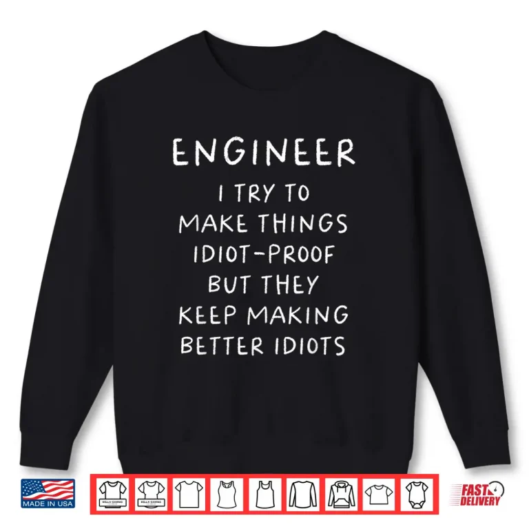 Sweatshirt Engineer I Try To Make Things Idiot Proof Humor Shirt