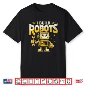 I Build Robots Robotics Engineer Robotic Engineering Shirt