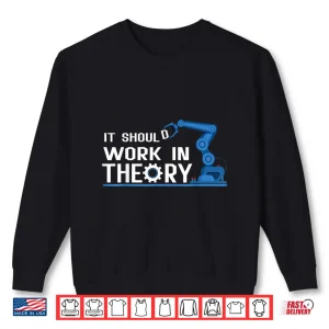 Sweatshirt It Should Work In Theory Robotics Engineer Robot Shirt