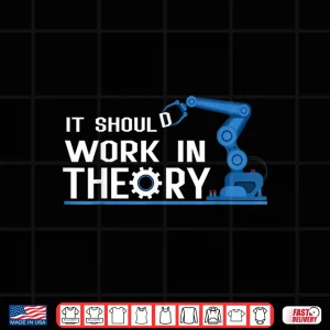 Design It Should Work In Theory Robotics Engineer Robot Shirt