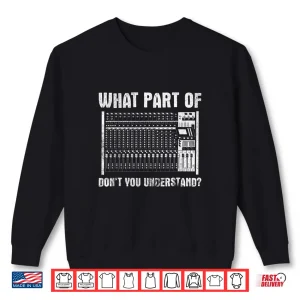 Sweatshirt What Part Of You Understand Sound Engineer Sound Guy Shirt