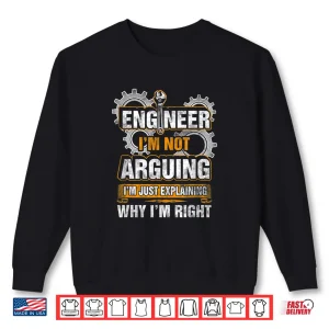 Sweatshirt Engineer IM Not Arguing Just Explaining Why IM Right Shirt