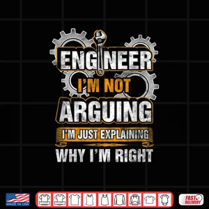 Design Engineer IM Not Arguing Just Explaining Why IM Right Shirt