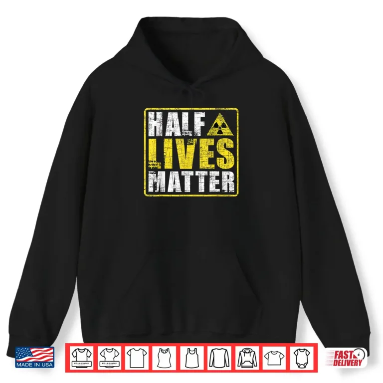 Hoodie Half Lives Matter Nuclear Engineering Radioactive Symbol Shirt